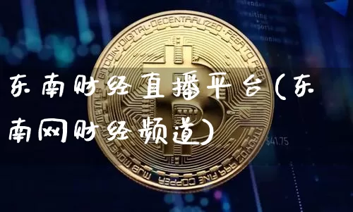 东南财经直播平台(东南网财经频道)_https://www.huakunhengjia.com_股票资讯_第1张