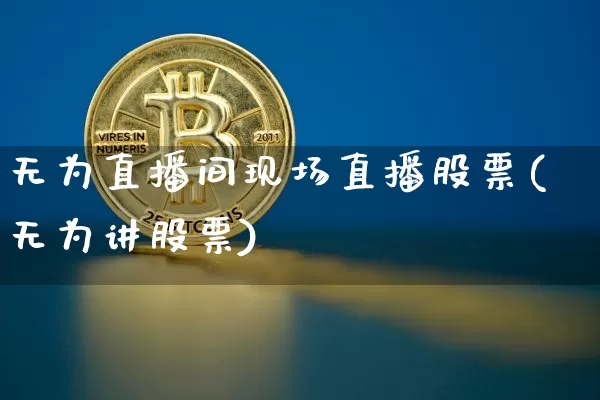 无为直播间现场直播股票(无为讲股票)_https://www.huakunhengjia.com_财经资讯_第1张