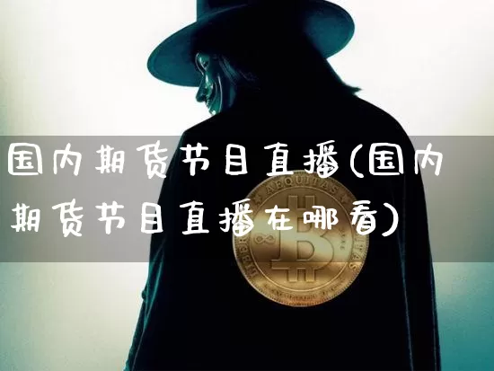 国内期货节目直播(国内期货节目直播在哪看)_https://www.huakunhengjia.com_财经资讯_第1张
