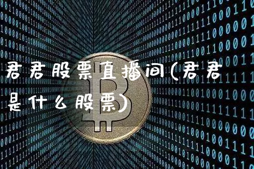 君君股票直播间(君君是什么股票)_https://www.huakunhengjia.com_期货资讯_第1张