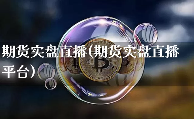 期货实盘直播(期货实盘直播平台)_https://www.huakunhengjia.com_期货资讯_第1张