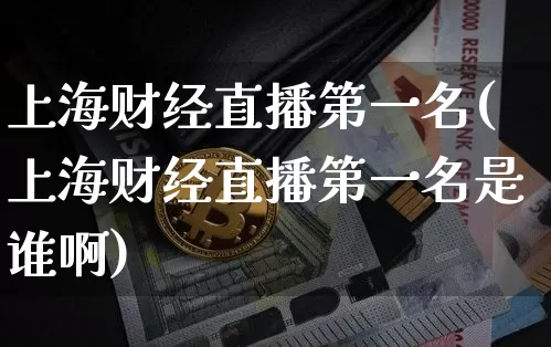 上海财经直播第一名(上海财经直播第一名是谁啊)_https://www.huakunhengjia.com_财经资讯_第1张