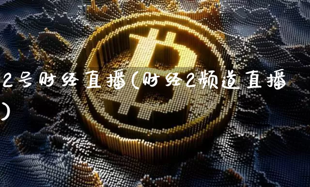 2号财经直播(财经2频道直播)_https://www.huakunhengjia.com_期货资讯_第1张