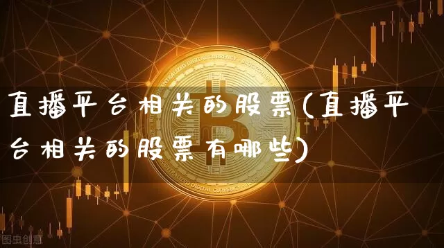直播平台相关的股票(直播平台相关的股票有哪些)_https://www.huakunhengjia.com_金融资讯_第1张