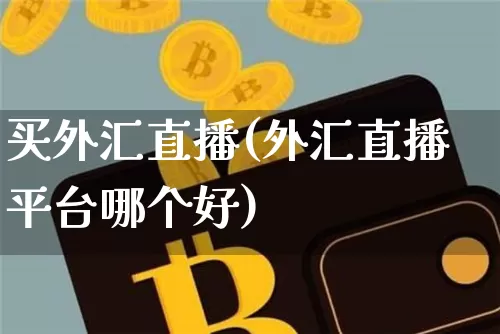 买外汇直播(外汇直播平台哪个好)_https://www.huakunhengjia.com_金融资讯_第1张