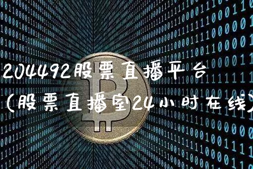 204492股票直播平台(股票直播室24小时在线)_https://www.huakunhengjia.com_金融资讯_第1张