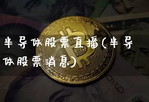半导体股票直播(半导体股票消息)_https://www.huakunhengjia.com_金融资讯_第1张