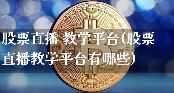 股票直播 教学平台(股票直播教学平台有哪些)_https://www.huakunhengjia.com_金融资讯_第1张