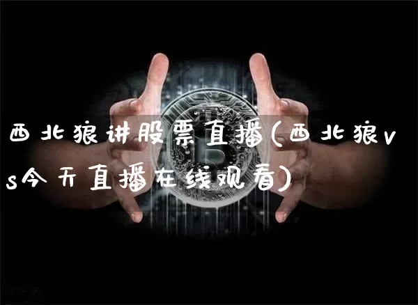 西北狼讲股票直播(西北狼vs今天直播在线观看)_https://www.huakunhengjia.com_财经资讯_第1张