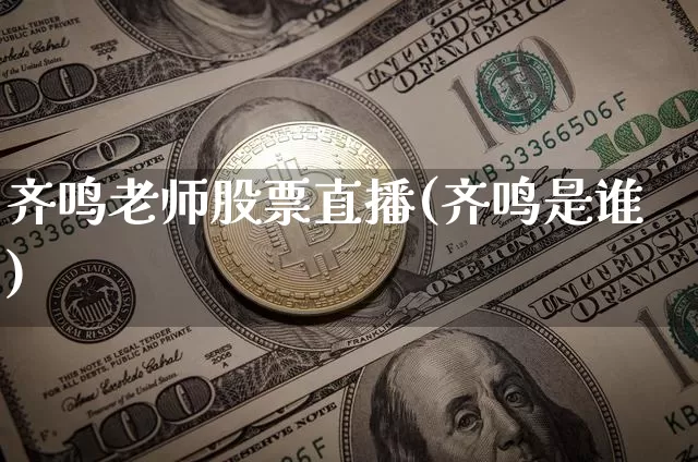 齐鸣老师股票直播(齐鸣是谁)_https://www.huakunhengjia.com_期货资讯_第1张