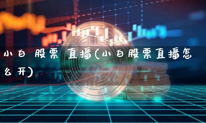 小白 股票 直播(小白股票直播怎么开)_https://www.huakunhengjia.com_期货资讯_第1张