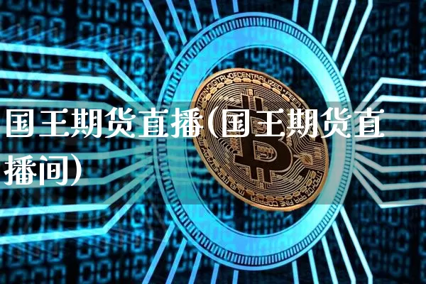 国王期货直播(国王期货直播间)_https://www.huakunhengjia.com_期货资讯_第1张