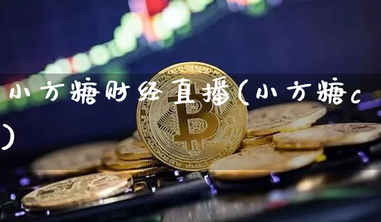 小方糖财经直播(小方糖c)_https://www.huakunhengjia.com_期货资讯_第1张