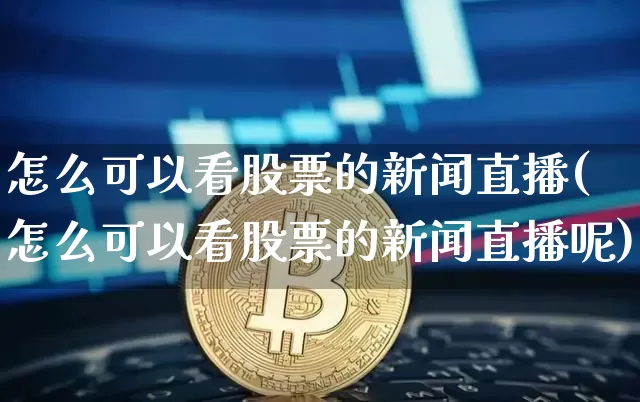 怎么可以看股票的新闻直播(怎么可以看股票的新闻直播呢)_https://www.huakunhengjia.com_股票资讯_第1张