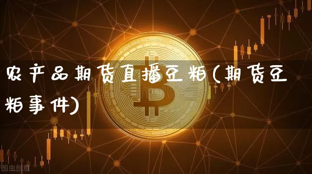 农产品期货直播豆粕(期货豆粕事件)_https://www.huakunhengjia.com_股票资讯_第1张