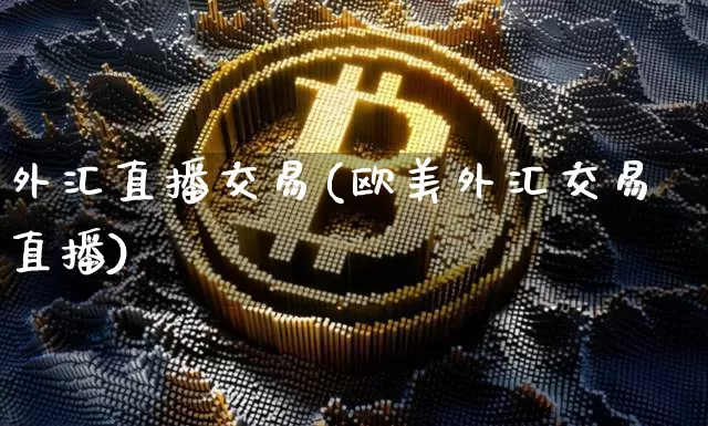 外汇直播交易(欧美外汇交易直播)_https://www.huakunhengjia.com_期货资讯_第1张