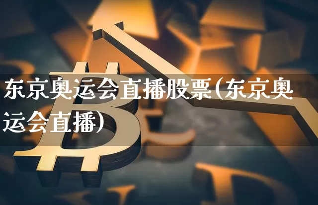 东京奥运会直播股票(东京奥运会直播)_https://www.huakunhengjia.com_期货资讯_第1张