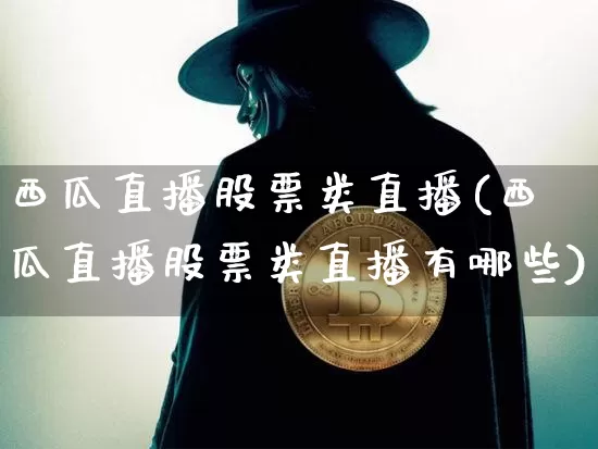西瓜直播股票类直播(西瓜直播股票类直播有哪些)_https://www.huakunhengjia.com_股票资讯_第1张