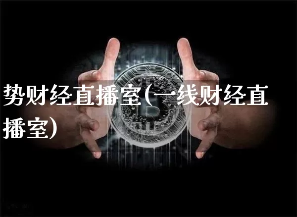 势财经直播室(一线财经直播室)_https://www.huakunhengjia.com_期货资讯_第1张