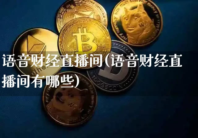 语音财经直播间(语音财经直播间有哪些)_https://www.huakunhengjia.com_股票资讯_第1张