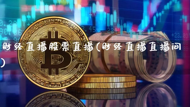 财经直播股票直播(财经直播直播间)_https://www.huakunhengjia.com_期货资讯_第1张