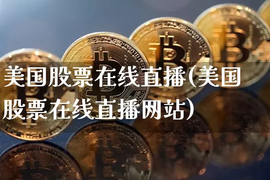 美国股票在线直播(美国股票在线直播网站)_https://www.huakunhengjia.com_期货资讯_第1张