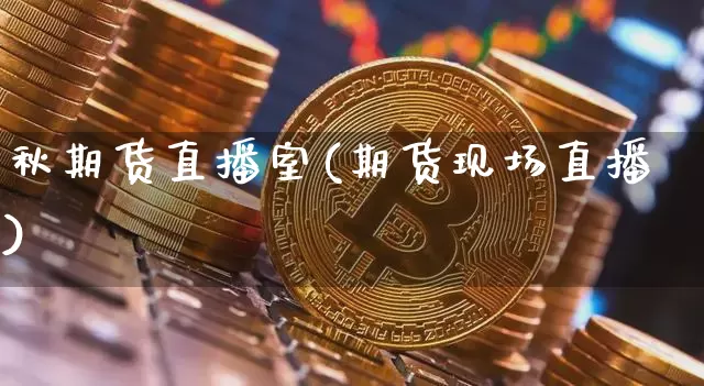 秋期货直播室(期货现场直播)_https://www.huakunhengjia.com_期货资讯_第1张