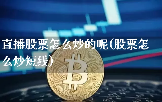 直播股票怎么炒的呢(股票怎么炒短线)_https://www.huakunhengjia.com_股票资讯_第1张