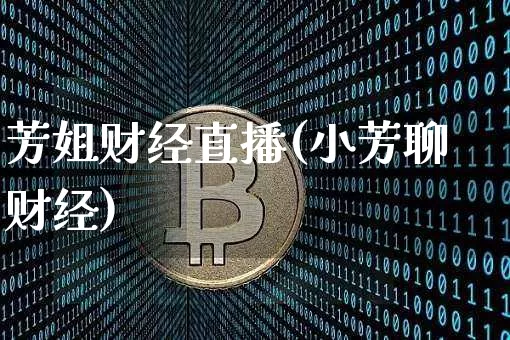 芳姐财经直播(小芳聊财经)_https://www.huakunhengjia.com_财经资讯_第1张