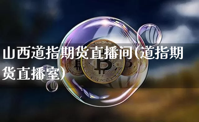 山西道指期货直播间(道指期货直播室)_https://www.huakunhengjia.com_期货资讯_第1张