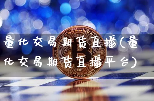 量化交易期货直播(量化交易期货直播平台)_https://www.huakunhengjia.com_股票资讯_第1张