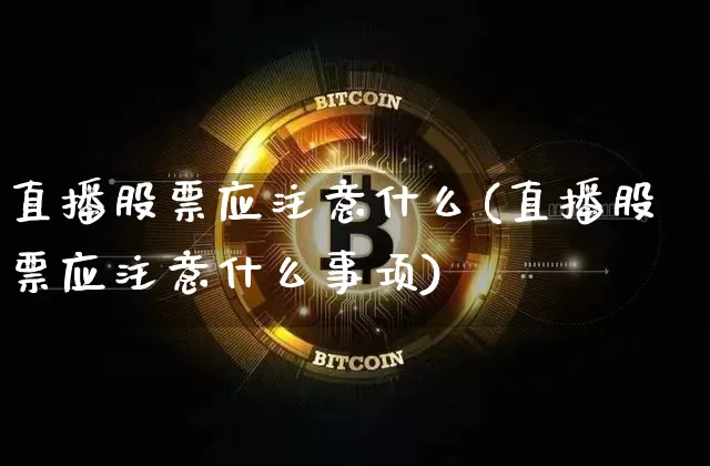 直播股票应注意什么(直播股票应注意什么事项)_https://www.huakunhengjia.com_金融资讯_第1张
