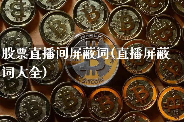 股票直播间屏蔽词(直播屏蔽词大全)_https://www.huakunhengjia.com_金融资讯_第1张