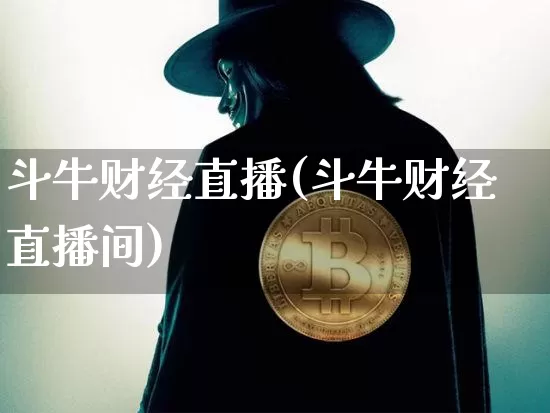 斗牛财经直播(斗牛财经直播间)_https://www.huakunhengjia.com_期货资讯_第1张