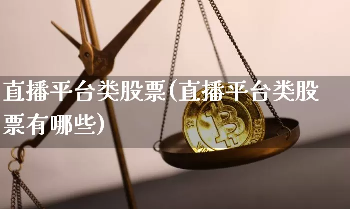 直播平台类股票(直播平台类股票有哪些)_https://www.huakunhengjia.com_财经资讯_第1张