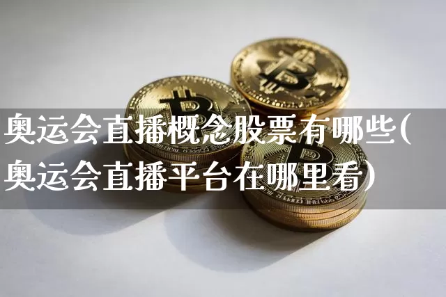 奥运会直播概念股票有哪些(奥运会直播平台在哪里看)_https://www.huakunhengjia.com_财经资讯_第1张
