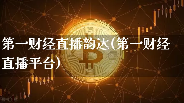 第一财经直播韵达(第一财经直播平台)_https://www.huakunhengjia.com_金融资讯_第1张