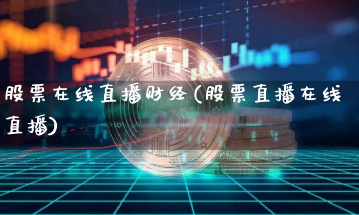 股票在线直播财经(股票直播在线直播)_https://www.huakunhengjia.com_财经资讯_第1张