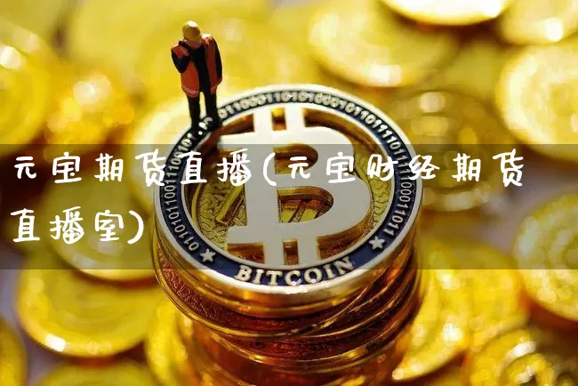 元宝期货直播(元宝财经期货直播室)_https://www.huakunhengjia.com_金融资讯_第1张