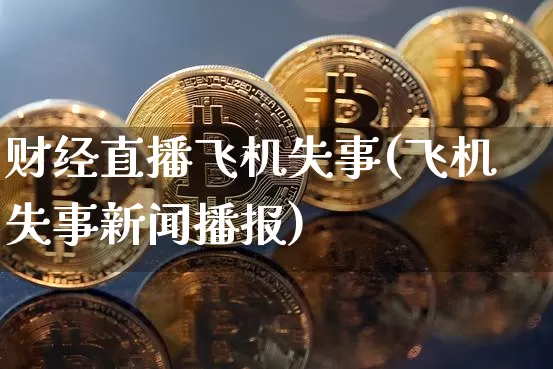 财经直播飞机失事(飞机失事新闻播报)_https://www.huakunhengjia.com_股票资讯_第1张