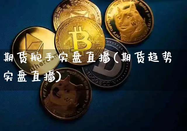 期货舵手实盘直播(期货趋势实盘直播)_https://www.huakunhengjia.com_财经资讯_第1张