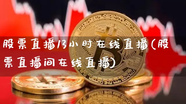 股票直播13小时在线直播(股票直播间在线直播)_https://www.huakunhengjia.com_金融资讯_第1张