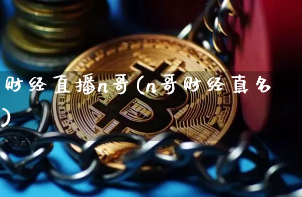 财经直播n哥(n哥财经真名)_https://www.huakunhengjia.com_金融资讯_第1张