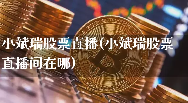 小斌瑞股票直播(小斌瑞股票直播间在哪)_https://www.huakunhengjia.com_股票资讯_第1张