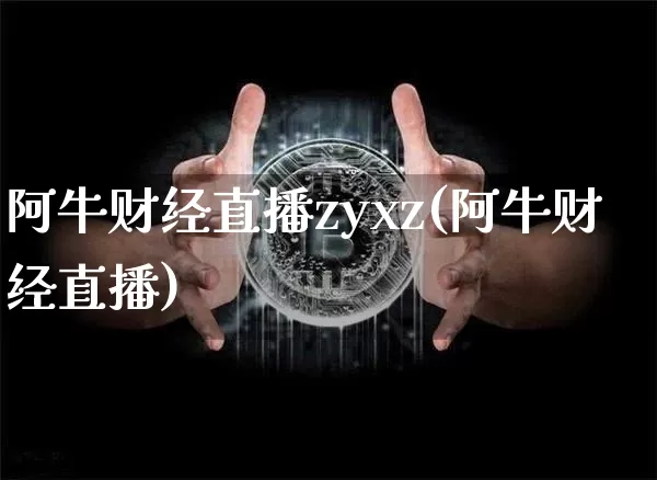 阿牛财经直播zyxz(阿牛财经直播)_https://www.huakunhengjia.com_财经资讯_第1张