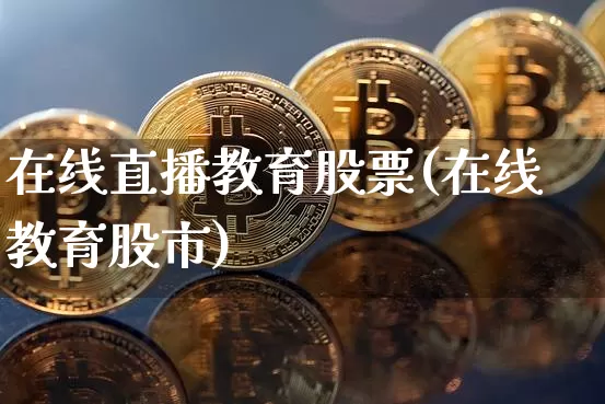 在线直播教育股票(在线教育股市)_https://www.huakunhengjia.com_期货资讯_第1张