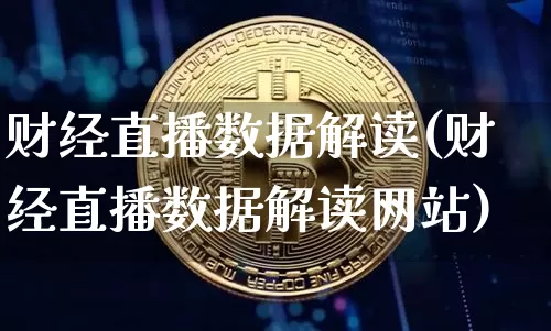 财经直播数据解读(财经直播数据解读网站)_https://www.huakunhengjia.com_财经资讯_第1张