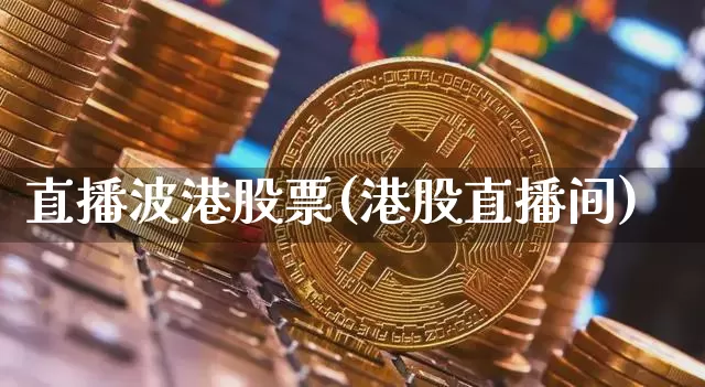 直播波港股票(港股直播间)_https://www.huakunhengjia.com_金融资讯_第1张