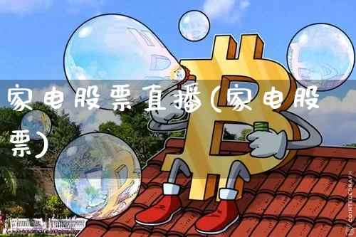 家电股票直播(家电股票)_https://www.huakunhengjia.com_期货资讯_第1张