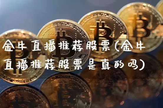 金牛直播推荐股票(金牛直播推荐股票是真的吗)_https://www.huakunhengjia.com_股票资讯_第1张